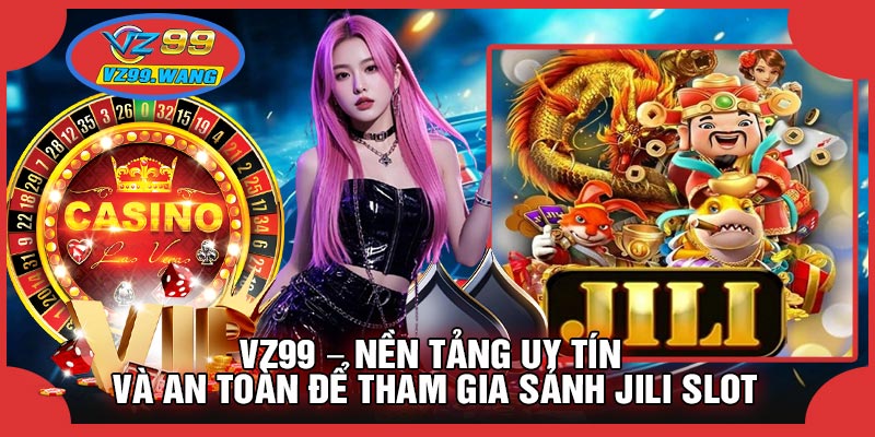 VZ99 – Nền Tảng Uy Tín Và An Toàn Để Tham Gia Sảnh JILI SLOT