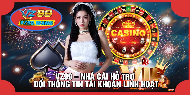 VZ99 – Nhà Cái Hỗ Trợ Đổi Thông Tin Tài Khoản Linh Hoạt