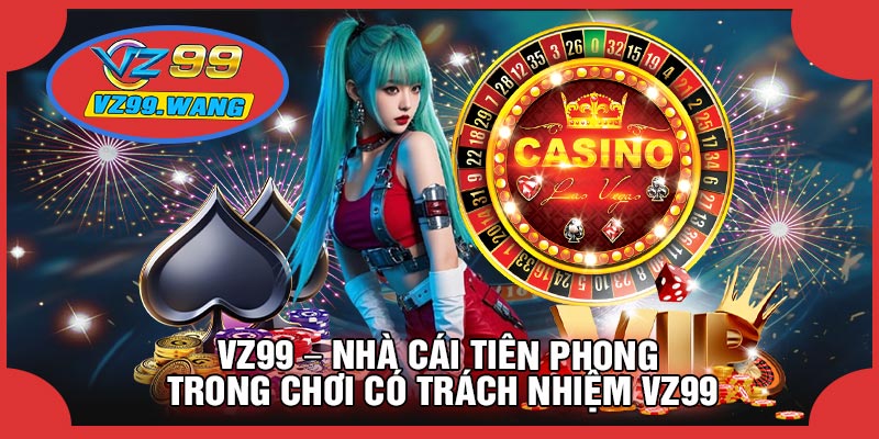 VZ99 – Nhà Cái Tiên Phong Trong Chơi Có Trách Nhiệm VZ99